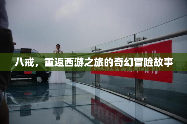 八戒，重返西游之旅的奇幻冒险故事