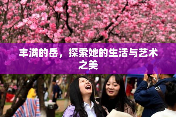 丰满的岳，探索她的生活与艺术之美