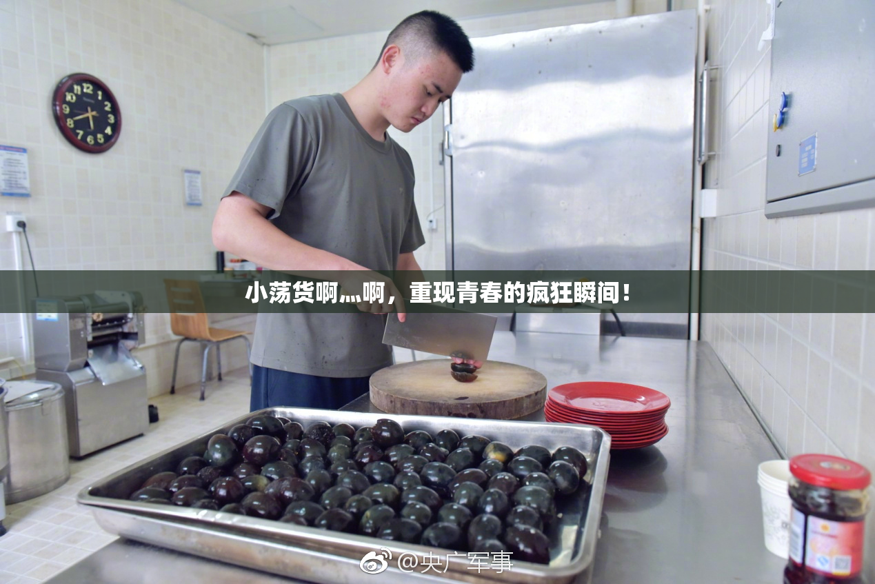 小荡货啊灬啊，重现青春的疯狂瞬间！
