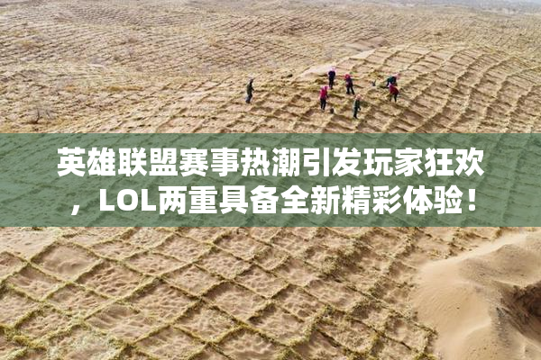 英雄联盟赛事热潮引发玩家狂欢，LOL两重具备全新精彩体验！