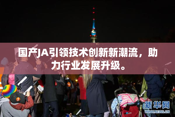 国产JA引领技术创新新潮流，助力行业发展升级。