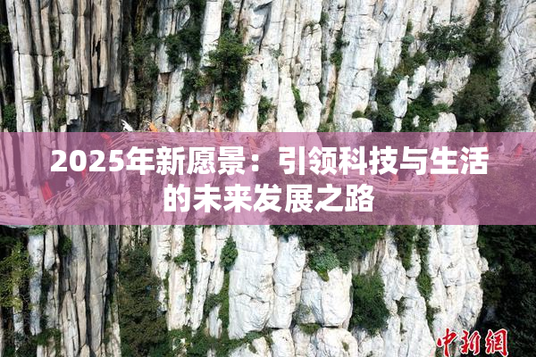 2025年新愿景：引领科技与生活的未来发展之路