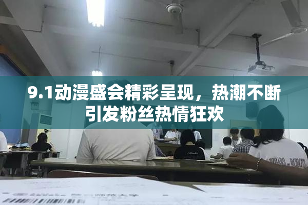 9.1动漫盛会精彩呈现，热潮不断引发粉丝热情狂欢