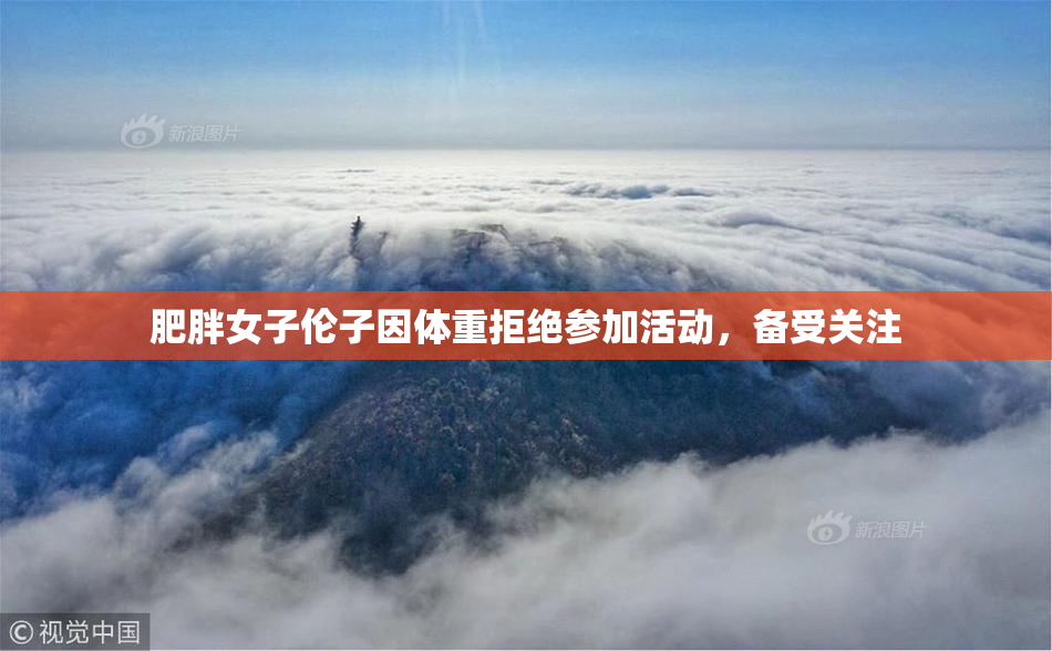 肥胖女子伦子因体重拒绝参加活动，备受关注