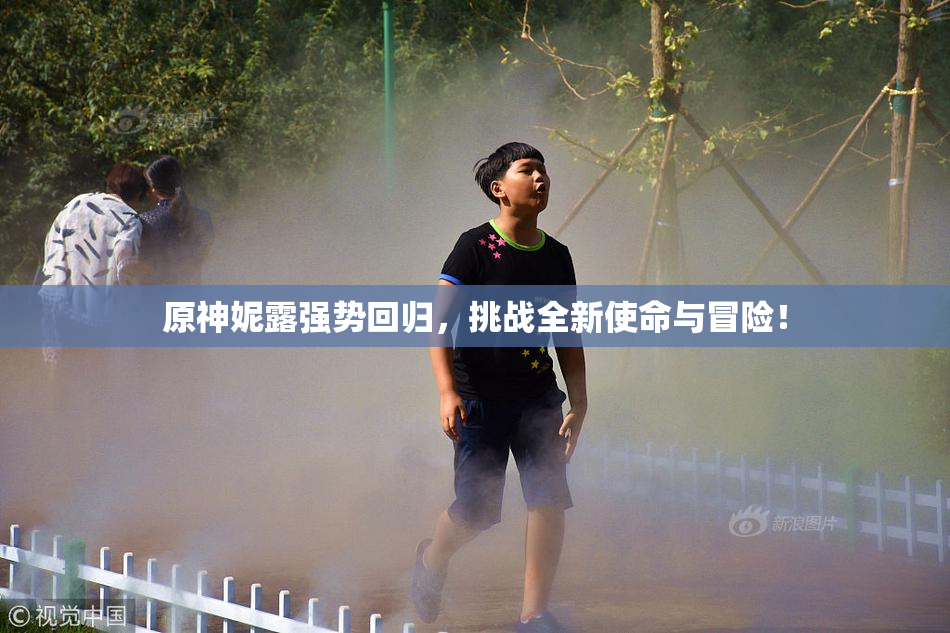 原神妮露强势回归，挑战全新使命与冒险！