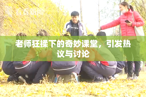 老师狂揉下的奇妙课堂，引发热议与讨论