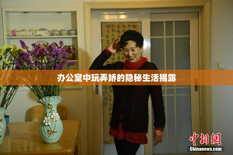 办公室中玩弄娇的隐秘生活揭露