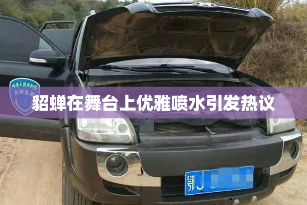 貂蝉在舞台上优雅喷水引发热议