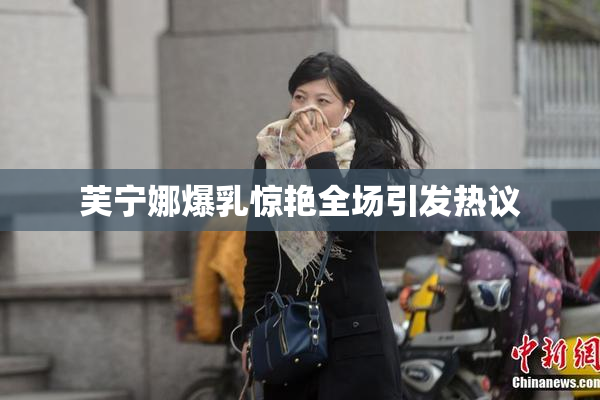 芙宁娜爆乳惊艳全场引发热议