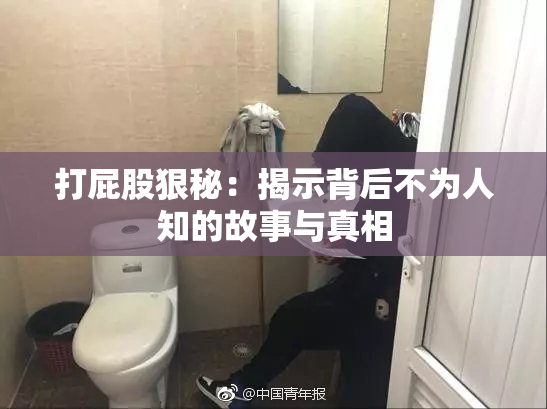 打屁股狠秘：揭示背后不为人知的故事与真相