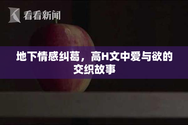 地下情感纠葛，高H文中爱与欲的交织故事