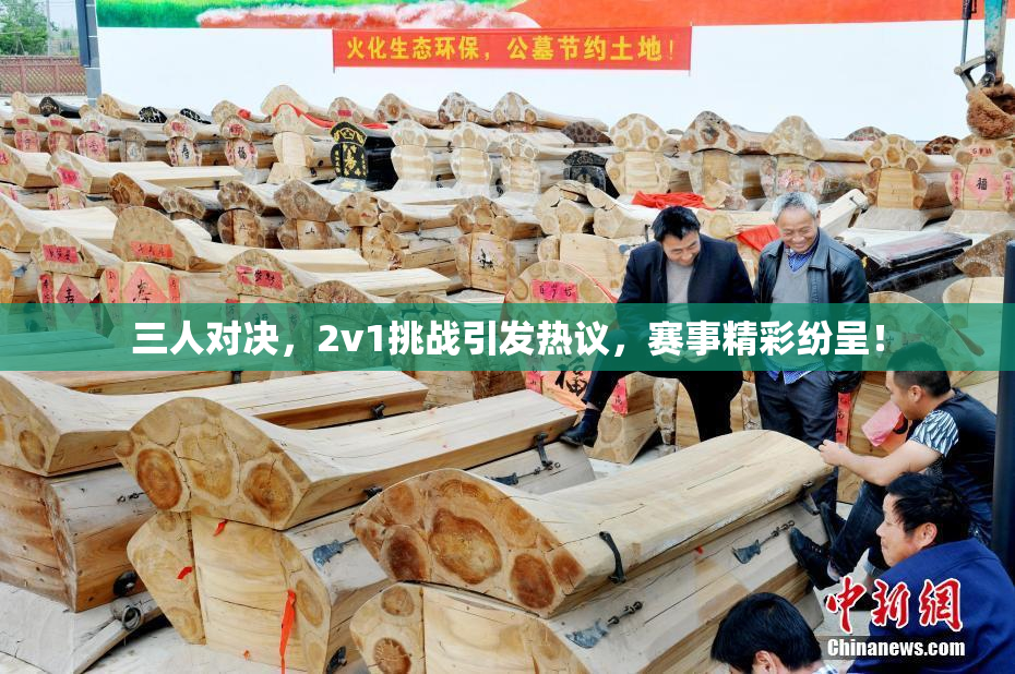 三人对决，2v1挑战引发热议，赛事精彩纷呈！