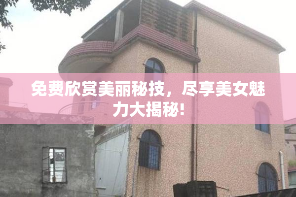 免费欣赏美丽秘技，尽享美女魅力大揭秘!