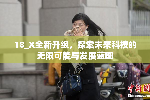 18_X全新升级，探索未来科技的无限可能与发展蓝图