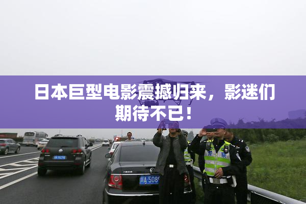 日本巨型电影震撼归来，影迷们期待不已！