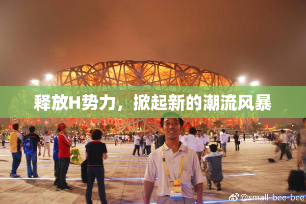 释放H势力，掀起新的潮流风暴