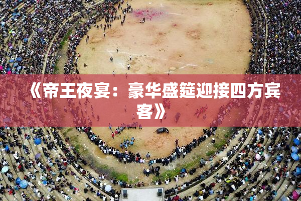 《帝王夜宴：豪华盛筵迎接四方宾客》