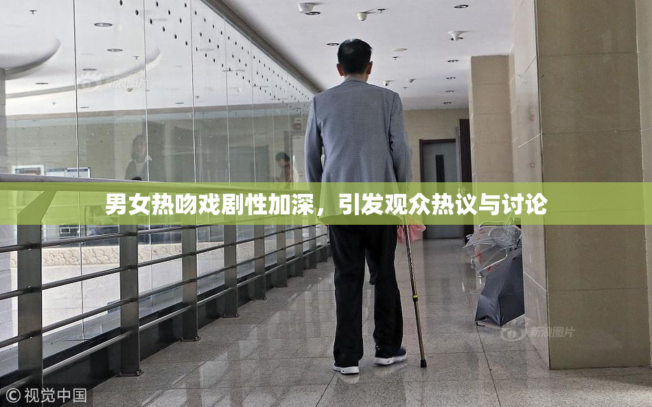 男女热吻戏剧性加深，引发观众热议与讨论
