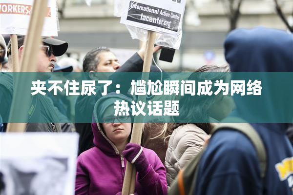 夹不住尿了：尴尬瞬间成为网络热议话题