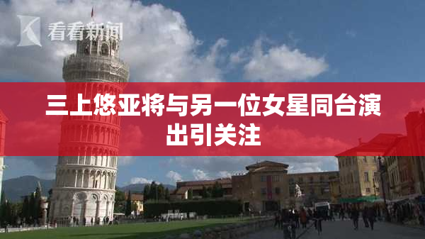 三上悠亚将与另一位女星同台演出引关注