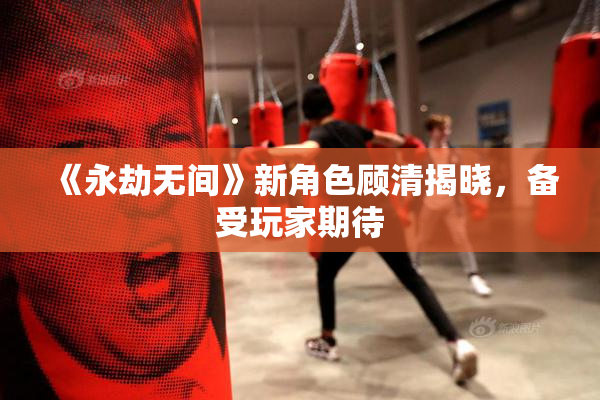 《永劫无间》新角色顾清揭晓，备受玩家期待