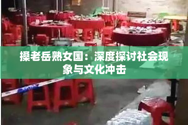 搡老岳熟女国：深度探讨社会现象与文化冲击