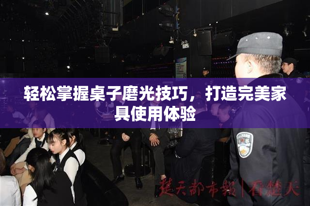 轻松掌握桌子磨光技巧，打造完美家具使用体验