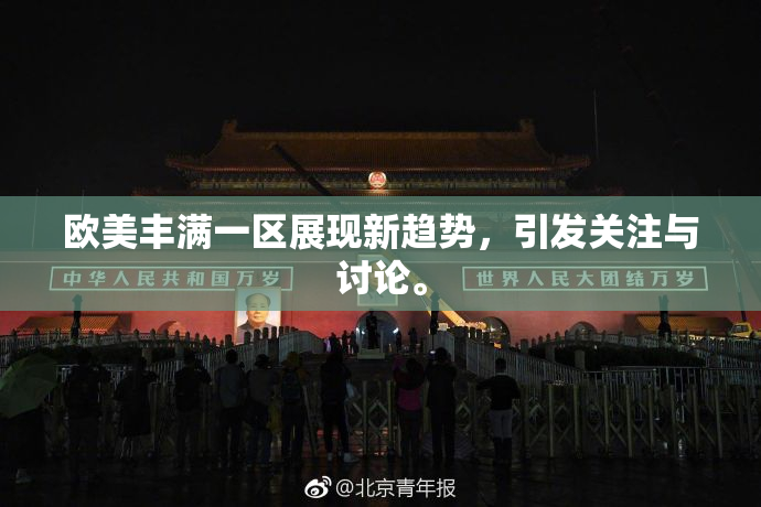 欧美丰满一区展现新趋势，引发关注与讨论。