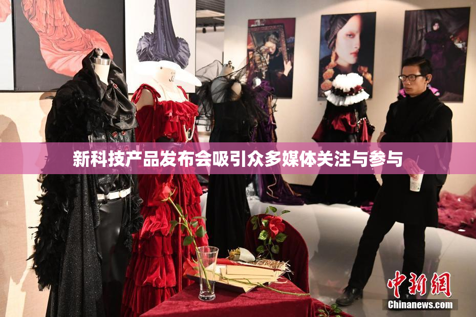 新科技产品发布会吸引众多媒体关注与参与