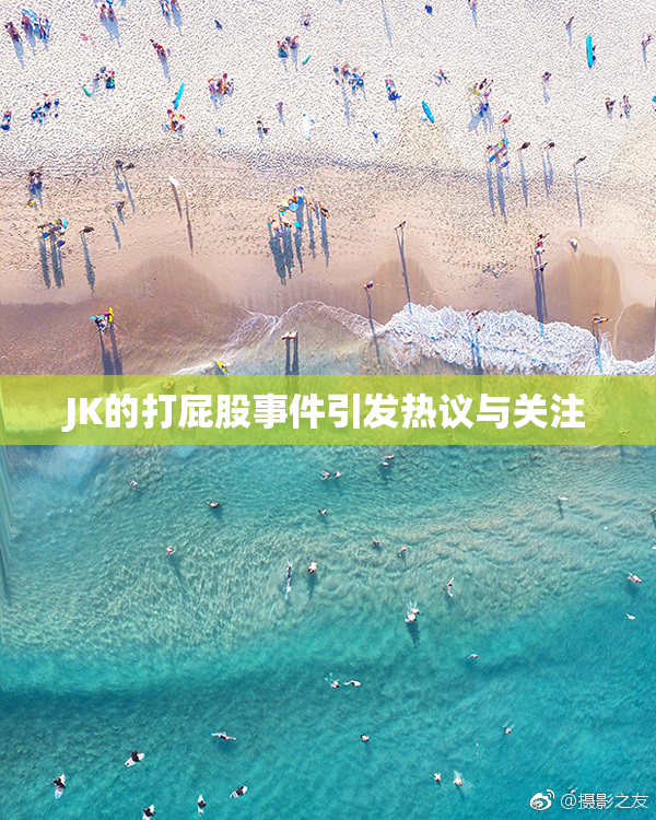 JK的打屁股事件引发热议与关注