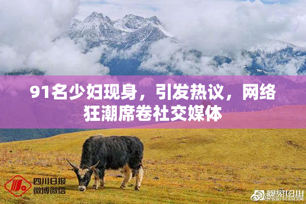 91名少妇现身，引发热议，网络狂潮席卷社交媒体