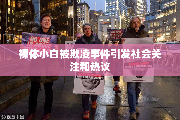 裸体小白被欺凌事件引发社会关注和热议