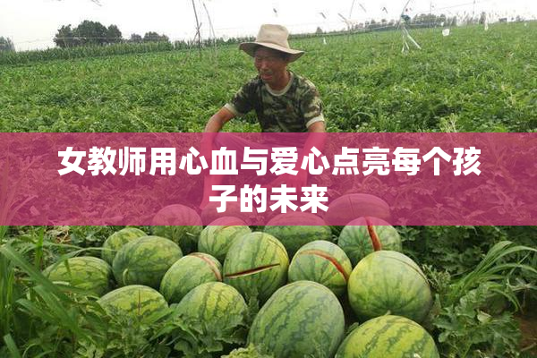 女教师用心血与爱心点亮每个孩子的未来