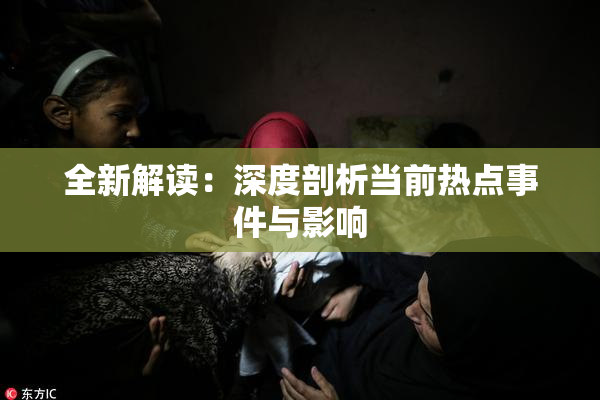 全新解读：深度剖析当前热点事件与影响