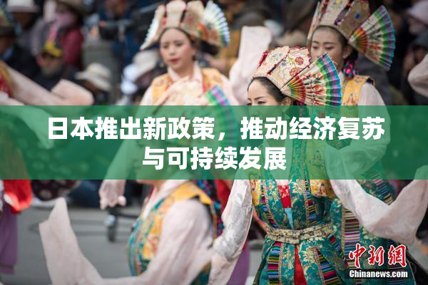 日本推出新政策，推动经济复苏与可持续发展
