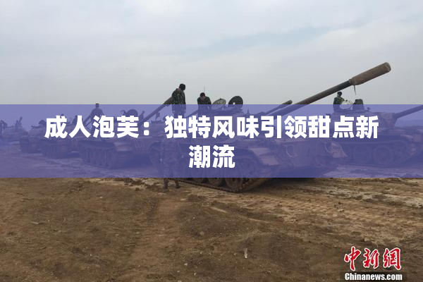 成人泡芙：独特风味引领甜点新潮流