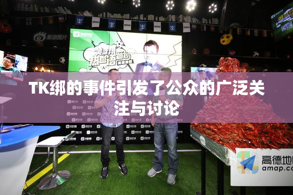 TK绑的事件引发了公众的广泛关注与讨论