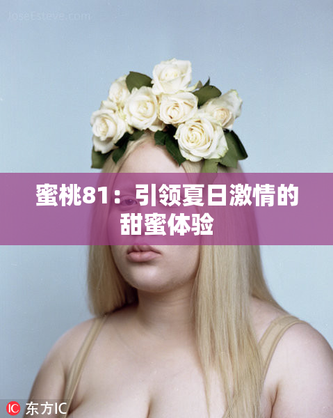 蜜桃81：引领夏日激情的甜蜜体验