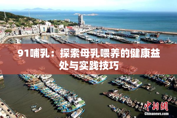 91哺乳：探索母乳喂养的健康益处与实践技巧