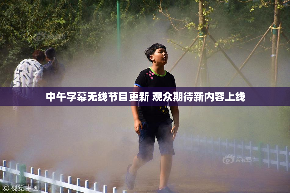 中午字幕无线节目更新 观众期待新内容上线