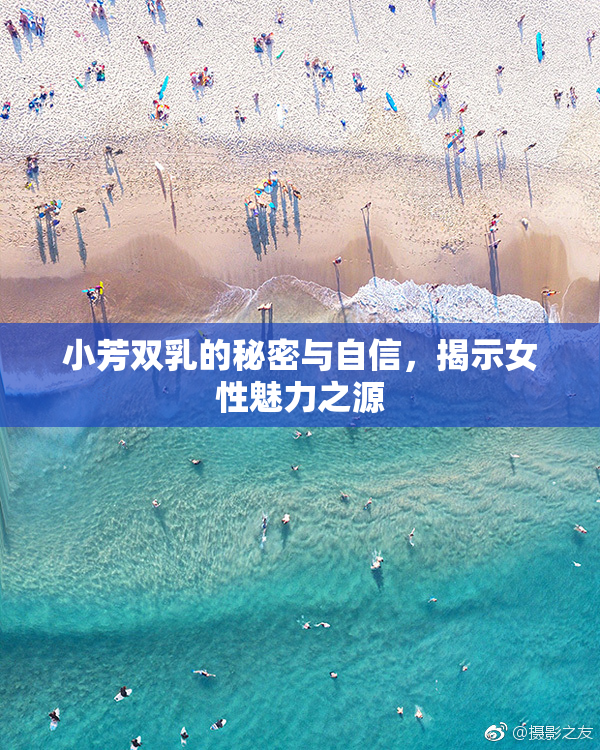 小芳双乳的秘密与自信，揭示女性魅力之源