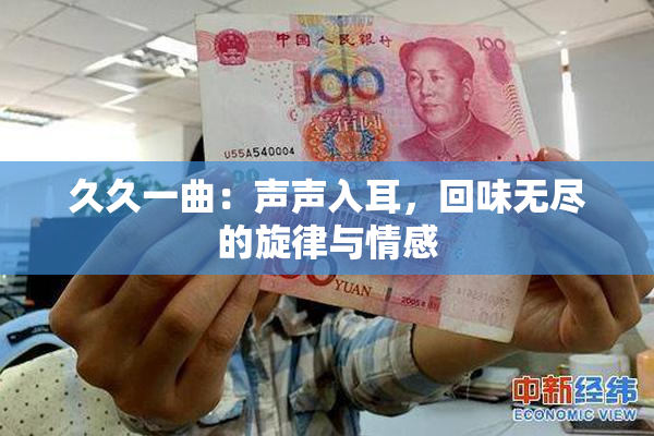 久久一曲：声声入耳，回味无尽的旋律与情感