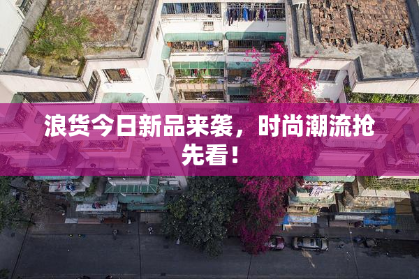 浪货今日新品来袭，时尚潮流抢先看！