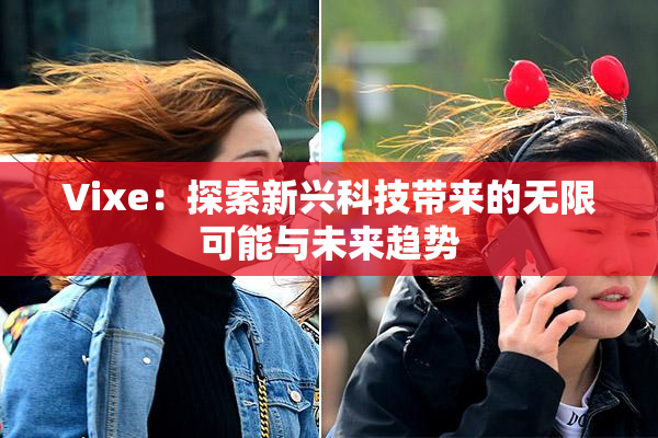 Vixe：探索新兴科技带来的无限可能与未来趋势