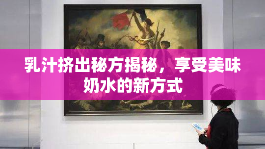 乳汁挤出秘方揭秘，享受美味奶水的新方式