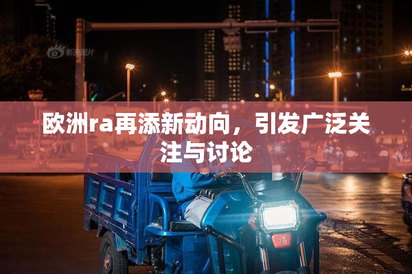 欧洲ra再添新动向，引发广泛关注与讨论