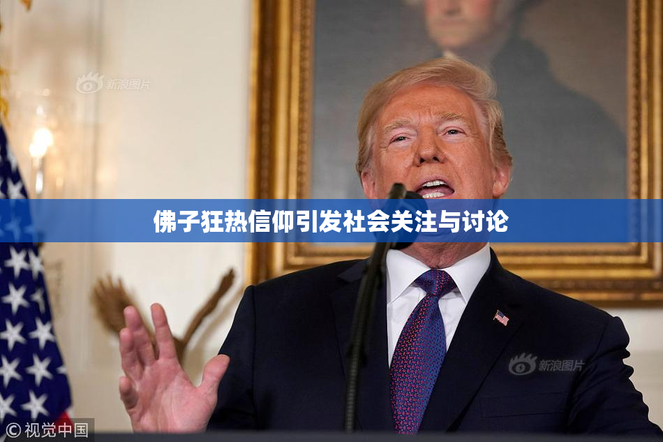 佛子狂热信仰引发社会关注与讨论