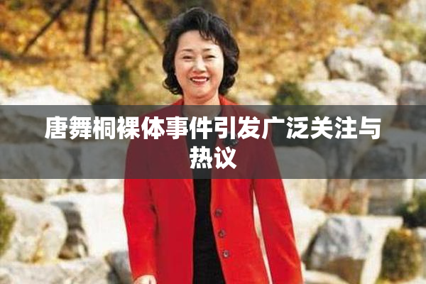 唐舞桐裸体事件引发广泛关注与热议