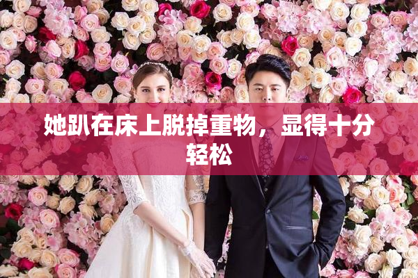 她趴在床上脱掉重物，显得十分轻松