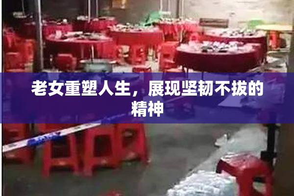 老女重塑人生，展现坚韧不拔的精神
